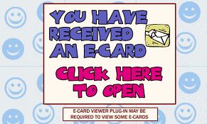 YOU HAVE RECEIVED AN E-CARD CLICK HERE TO OPEN. E-CARD VIEWER PLUG-IN MAY BE REQUIRED TO VIEW SOME E-CARDS